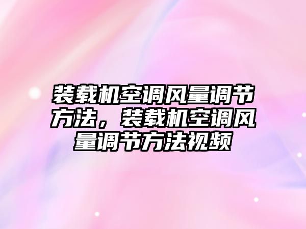 裝載機(jī)空調(diào)風(fēng)量調(diào)節(jié)方法，裝載機(jī)空調(diào)風(fēng)量調(diào)節(jié)方法視頻