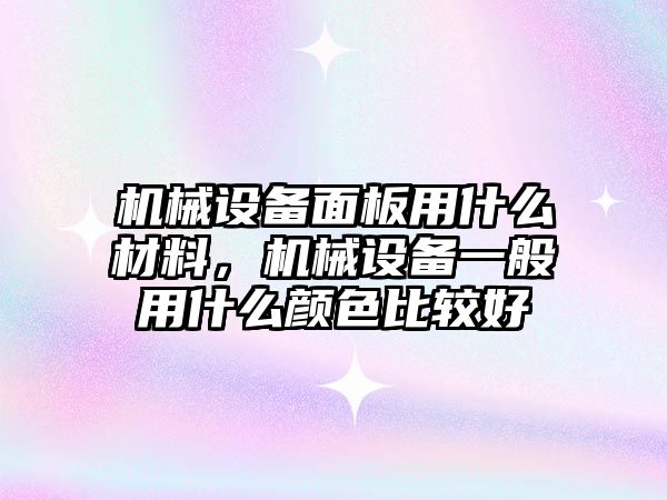 機械設備面板用什么材料，機械設備一般用什么顏色比較好