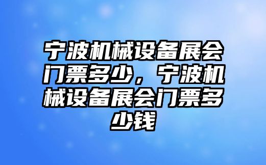 寧波機(jī)械設(shè)備展會(huì)門票多少，寧波機(jī)械設(shè)備展會(huì)門票多少錢