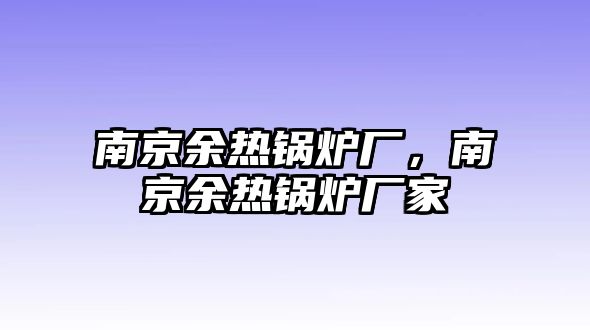 南京余熱鍋爐廠，南京余熱鍋爐廠家