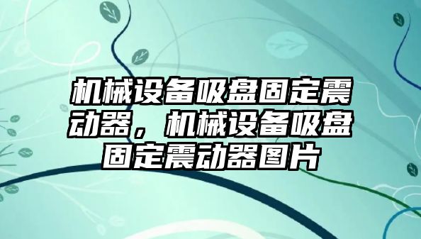 機(jī)械設(shè)備吸盤固定震動(dòng)器，機(jī)械設(shè)備吸盤固定震動(dòng)器圖片