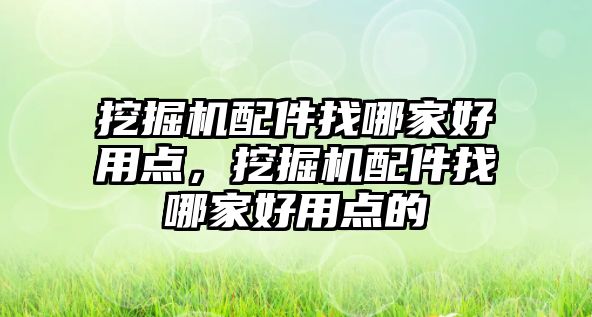 挖掘機配件找哪家好用點，挖掘機配件找哪家好用點的