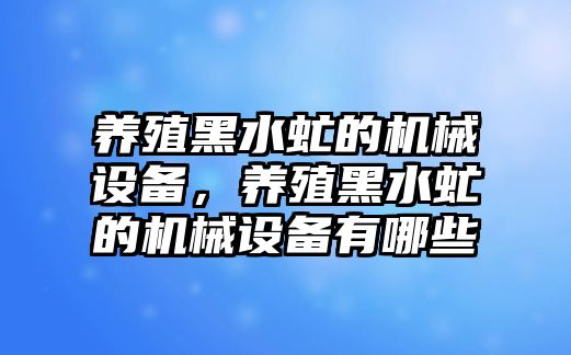 養(yǎng)殖黑水虻的機(jī)械設(shè)備，養(yǎng)殖黑水虻的機(jī)械設(shè)備有哪些