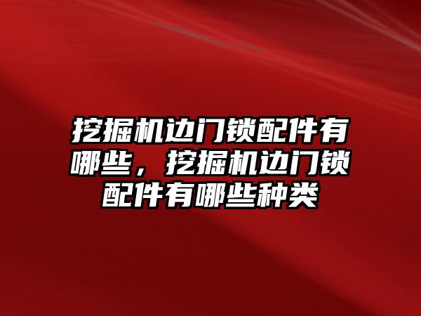 挖掘機(jī)邊門鎖配件有哪些，挖掘機(jī)邊門鎖配件有哪些種類