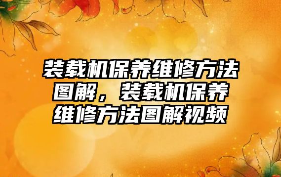 裝載機保養(yǎng)維修方法圖解，裝載機保養(yǎng)維修方法圖解視頻