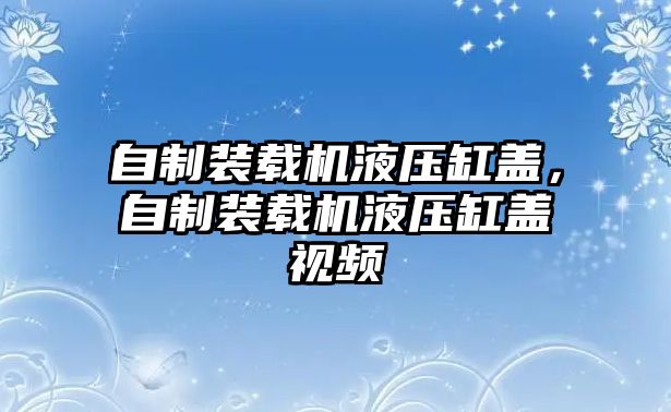 自制裝載機液壓缸蓋，自制裝載機液壓缸蓋視頻