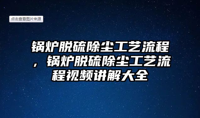 鍋爐脫硫除塵工藝流程，鍋爐脫硫除塵工藝流程視頻講解大全