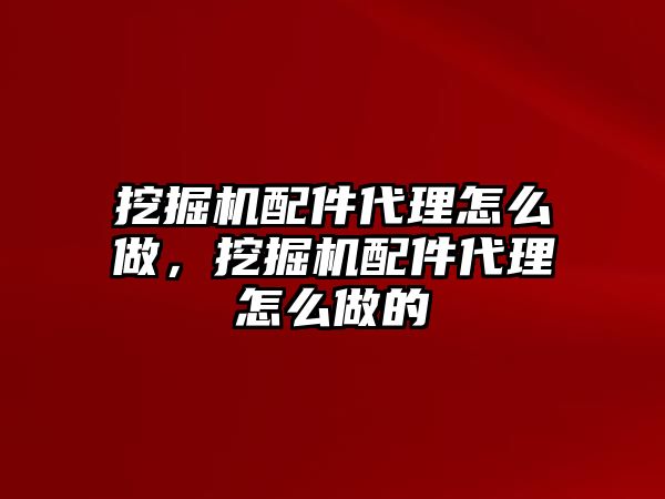 挖掘機(jī)配件代理怎么做，挖掘機(jī)配件代理怎么做的