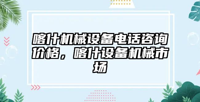 喀什機械設(shè)備電話咨詢價格，喀什設(shè)備機械市場