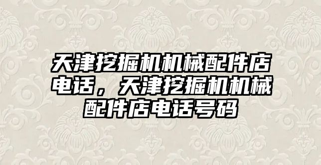 天津挖掘機機械配件店電話，天津挖掘機機械配件店電話號碼