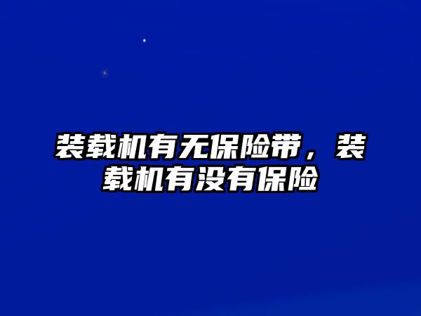 裝載機有無保險帶，裝載機有沒有保險