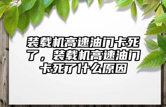 裝載機(jī)高速油門(mén)卡死了，裝載機(jī)高速油門(mén)卡死了什么原因