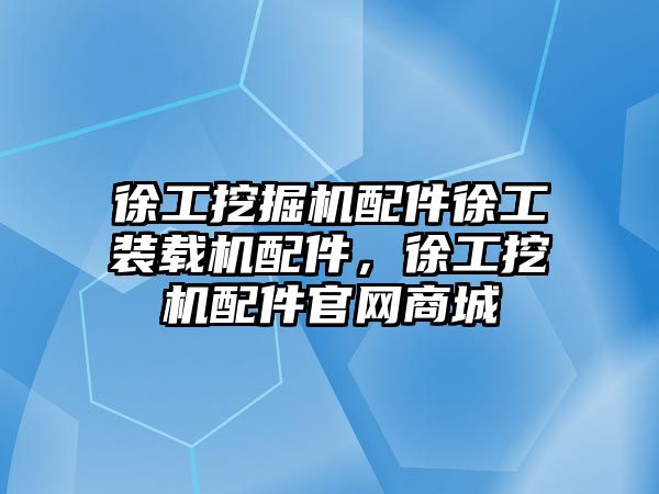 徐工挖掘機配件徐工裝載機配件，徐工挖機配件官網(wǎng)商城