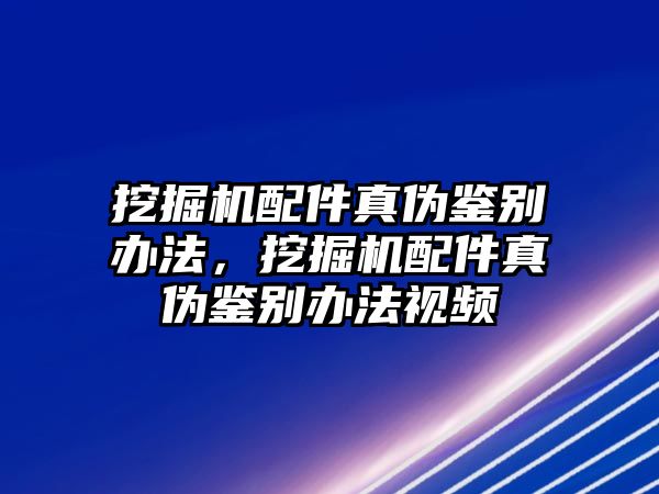 挖掘機配件真?zhèn)舞b別辦法，挖掘機配件真?zhèn)舞b別辦法視頻