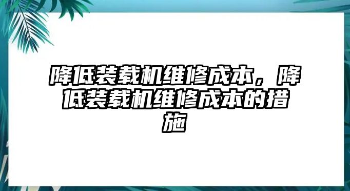 降低裝載機維修成本，降低裝載機維修成本的措施