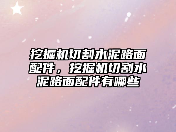 挖掘機(jī)切割水泥路面配件，挖掘機(jī)切割水泥路面配件有哪些