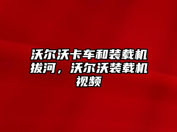 沃爾沃卡車和裝載機拔河，沃爾沃裝載機視頻