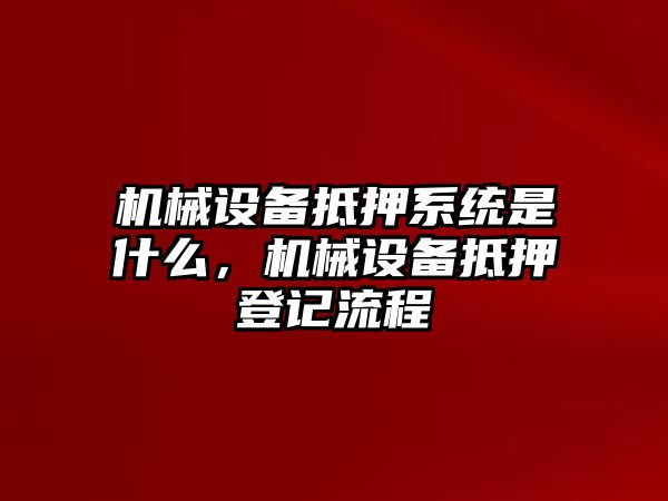 機(jī)械設(shè)備抵押系統(tǒng)是什么，機(jī)械設(shè)備抵押登記流程