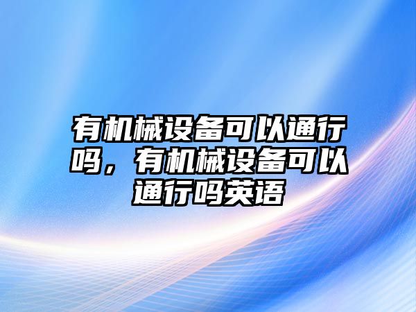 有機(jī)械設(shè)備可以通行嗎，有機(jī)械設(shè)備可以通行嗎英語