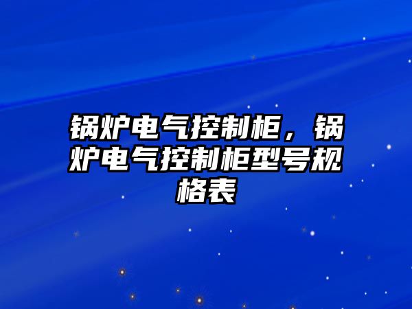 鍋爐電氣控制柜，鍋爐電氣控制柜型號(hào)規(guī)格表