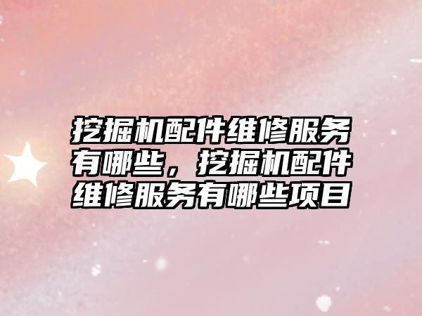 挖掘機配件維修服務(wù)有哪些，挖掘機配件維修服務(wù)有哪些項目