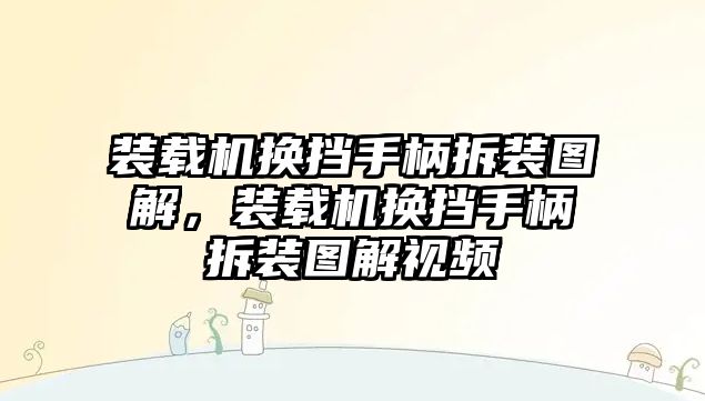 裝載機(jī)換擋手柄拆裝圖解，裝載機(jī)換擋手柄拆裝圖解視頻