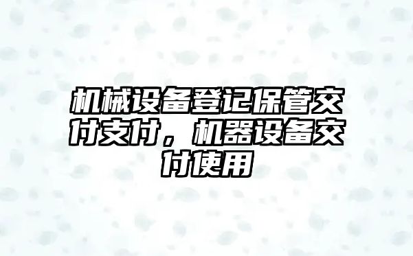 機(jī)械設(shè)備登記保管交付支付，機(jī)器設(shè)備交付使用