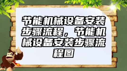 節(jié)能機械設(shè)備安裝步驟流程，節(jié)能機械設(shè)備安裝步驟流程圖