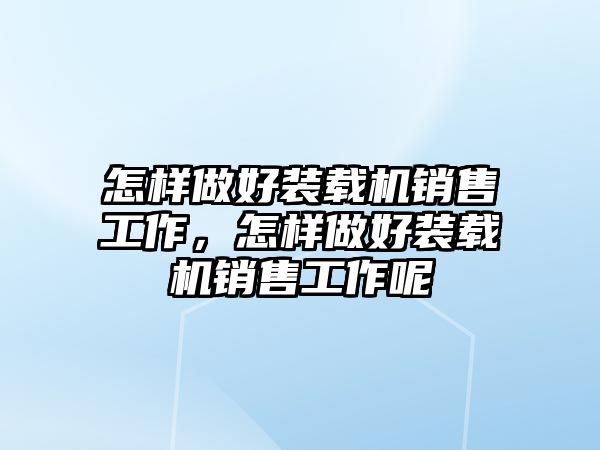 怎樣做好裝載機銷售工作，怎樣做好裝載機銷售工作呢