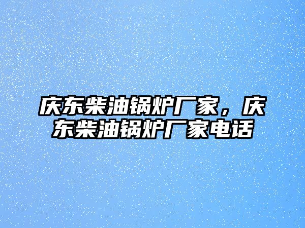 慶東柴油鍋爐廠家，慶東柴油鍋爐廠家電話