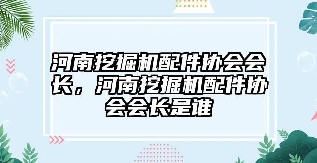 河南挖掘機配件協(xié)會會長，河南挖掘機配件協(xié)會會長是誰