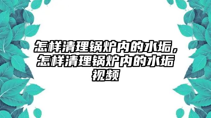 怎樣清理鍋爐內(nèi)的水垢，怎樣清理鍋爐內(nèi)的水垢視頻