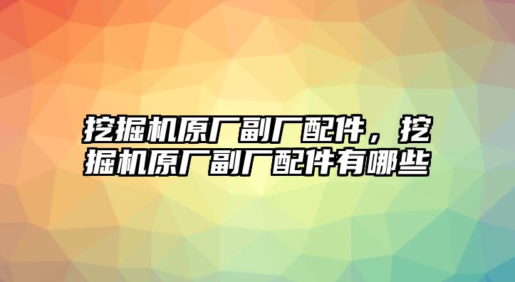 挖掘機(jī)原廠副廠配件，挖掘機(jī)原廠副廠配件有哪些