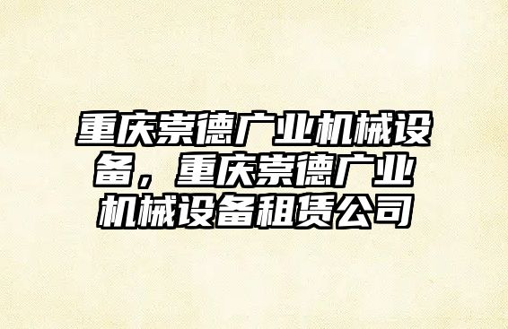 重慶崇德廣業(yè)機(jī)械設(shè)備，重慶崇德廣業(yè)機(jī)械設(shè)備租賃公司