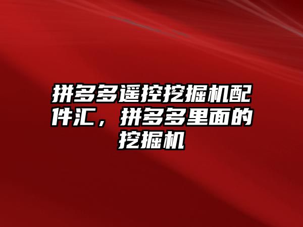 拼多多遙控挖掘機配件匯，拼多多里面的挖掘機