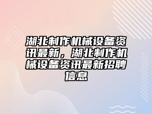 湖北制作機(jī)械設(shè)備資訊最新，湖北制作機(jī)械設(shè)備資訊最新招聘信息