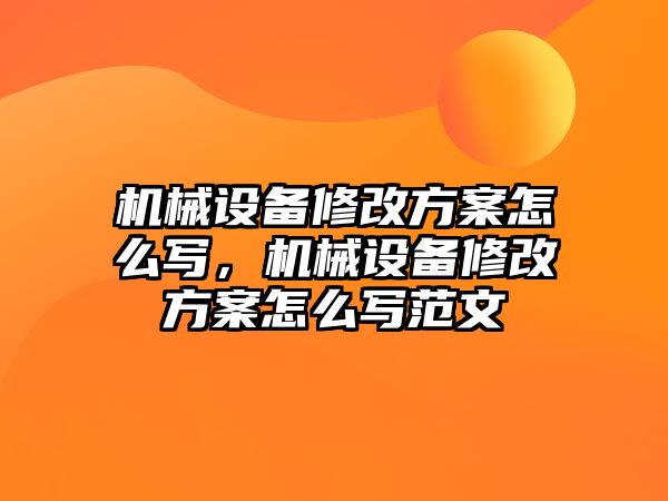 機械設(shè)備修改方案怎么寫，機械設(shè)備修改方案怎么寫范文