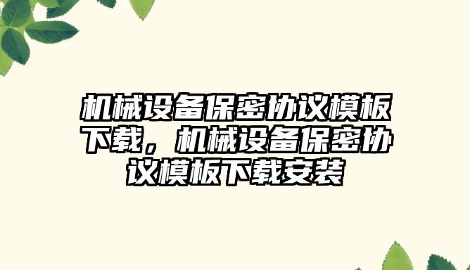 機械設(shè)備保密協(xié)議模板下載，機械設(shè)備保密協(xié)議模板下載安裝