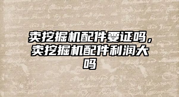 賣挖掘機配件要證嗎，賣挖掘機配件利潤大嗎