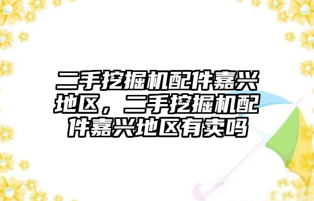 二手挖掘機配件嘉興地區(qū)，二手挖掘機配件嘉興地區(qū)有賣嗎