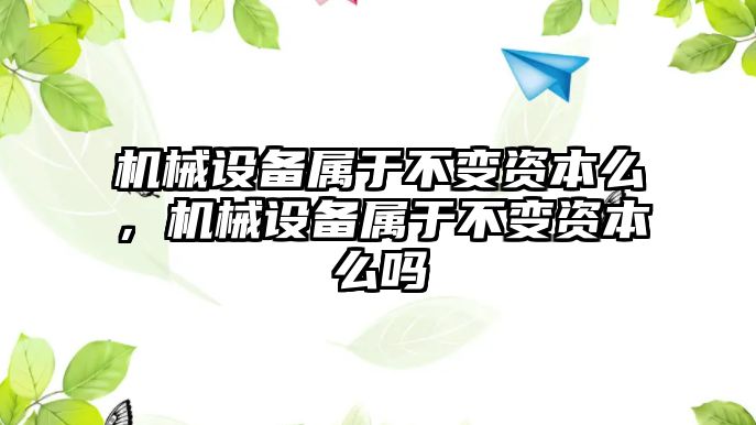 機械設(shè)備屬于不變資本么，機械設(shè)備屬于不變資本么嗎