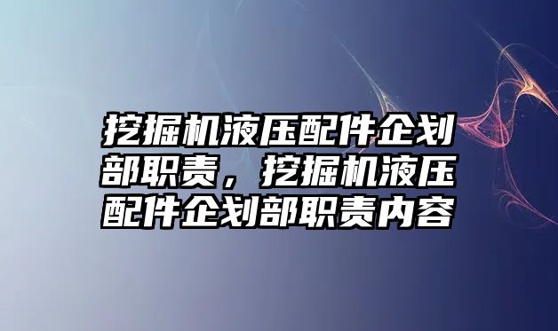 挖掘機(jī)液壓配件企劃部職責(zé)，挖掘機(jī)液壓配件企劃部職責(zé)內(nèi)容