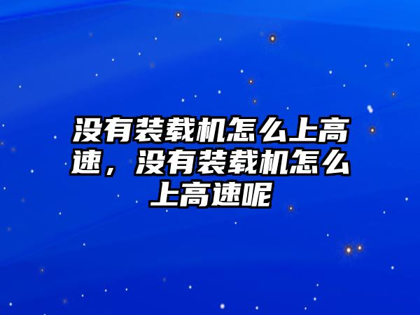 沒(méi)有裝載機(jī)怎么上高速，沒(méi)有裝載機(jī)怎么上高速呢