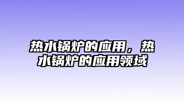 熱水鍋爐的應用，熱水鍋爐的應用領域