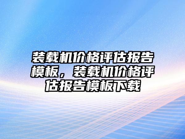 裝載機價格評估報告模板，裝載機價格評估報告模板下載