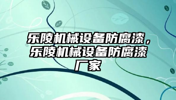 樂陵機械設(shè)備防腐漆，樂陵機械設(shè)備防腐漆廠家