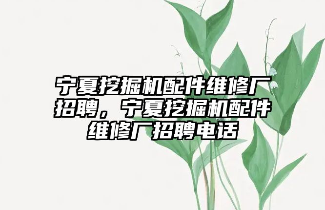 寧夏挖掘機(jī)配件維修廠招聘，寧夏挖掘機(jī)配件維修廠招聘電話