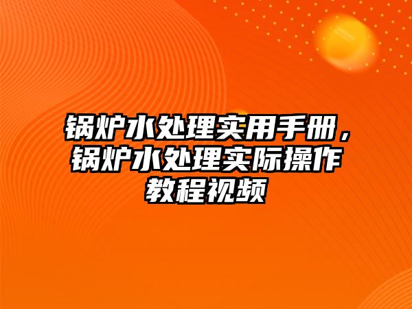 鍋爐水處理實(shí)用手冊，鍋爐水處理實(shí)際操作教程視頻