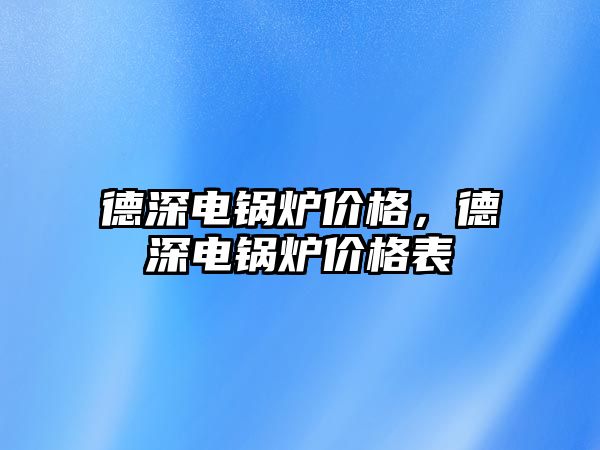 德深電鍋爐價格，德深電鍋爐價格表