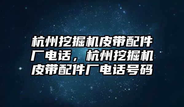 杭州挖掘機(jī)皮帶配件廠電話，杭州挖掘機(jī)皮帶配件廠電話號(hào)碼